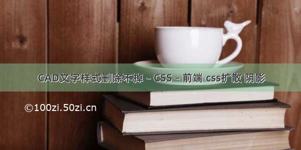 CAD文字样式删除不掉 – CSS – 前端 css扩散 阴影