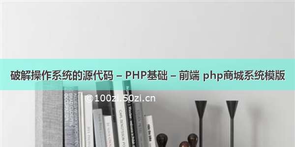 破解操作系统的源代码 – PHP基础 – 前端 php商城系统模版