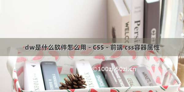 dw是什么软件怎么用 – CSS – 前端 css容器属性