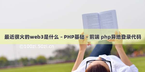 最近很火的web3是什么 – PHP基础 – 前端 php异地登录代码