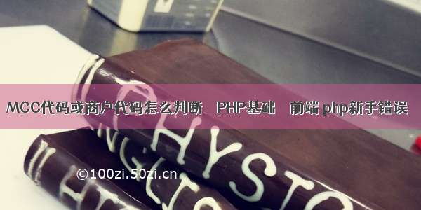 MCC代码或商户代码怎么判断 – PHP基础 – 前端 php新手错误