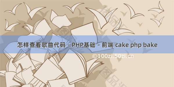 怎样查看歌曲代码 – PHP基础 – 前端 cake php bake