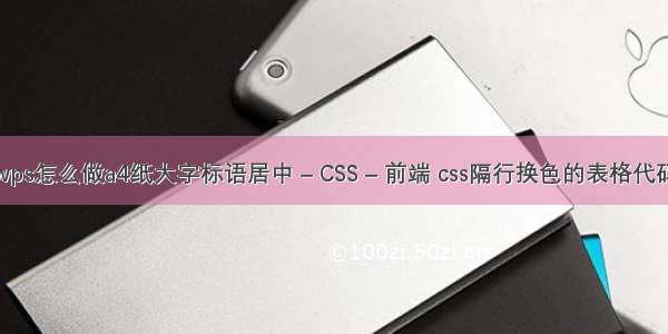 wps怎么做a4纸大字标语居中 – CSS – 前端 css隔行换色的表格代码