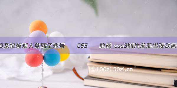 win10系统被别人登陆了账号 – CSS – 前端 css3图片渐渐出现动画效果