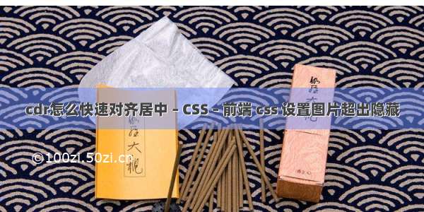 cdr怎么快速对齐居中 – CSS – 前端 css 设置图片超出隐藏