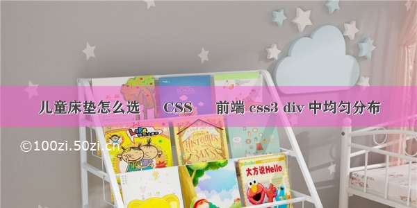 儿童床垫怎么选 – CSS – 前端 css3 div 中均匀分布