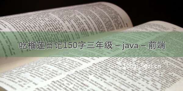 吃榴莲日记150字三年级 – java – 前端