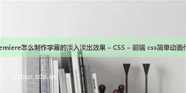 premiere怎么制作字幕的淡入淡出效果 – CSS – 前端 css简单动画代码