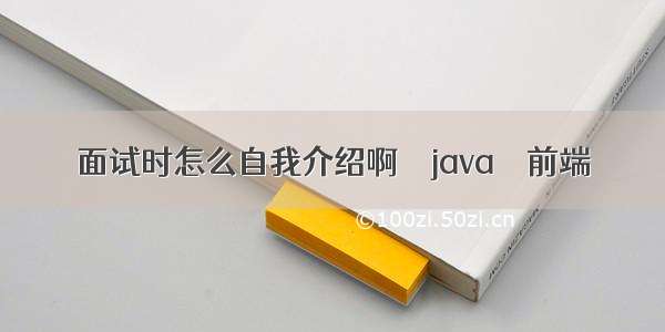 面试时怎么自我介绍啊 – java – 前端