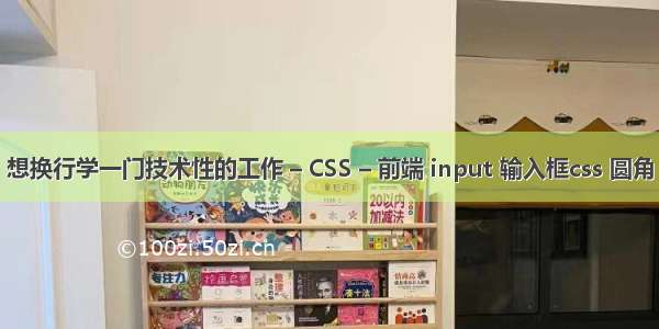 想换行学一门技术性的工作 – CSS – 前端 input 输入框css 圆角