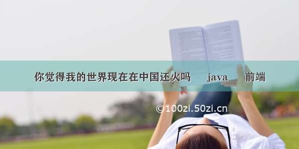 你觉得我的世界现在在中国还火吗 – java – 前端