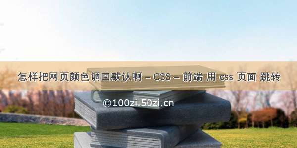 怎样把网页颜色调回默认啊 – CSS – 前端 用 css 页面 跳转