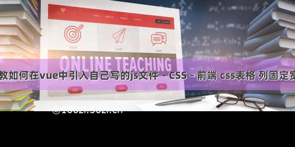 请教如何在vue中引入自己写的js文件 – CSS – 前端 css表格 列固定宽度