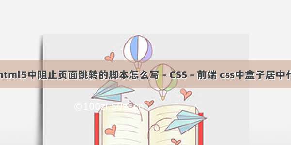 在html5中阻止页面跳转的脚本怎么写 – CSS – 前端 css中盒子居中代码