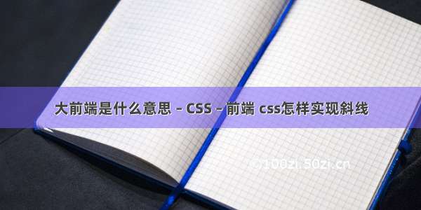 大前端是什么意思 – CSS – 前端 css怎样实现斜线