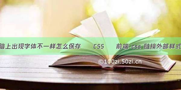 电脑上出现字体不一样怎么保存 – CSS – 前端 css 链接外部样式表