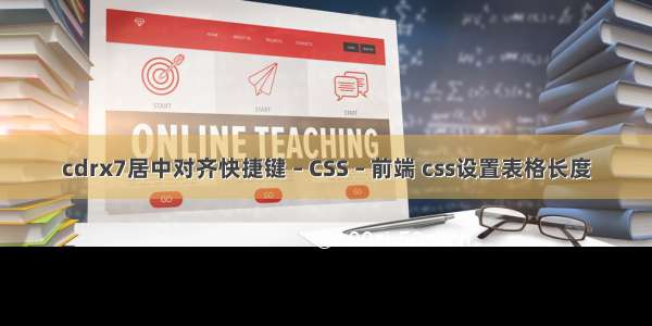 cdrx7居中对齐快捷键 – CSS – 前端 css设置表格长度