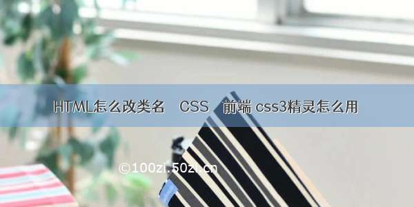 HTML怎么改类名 – CSS – 前端 css3精灵怎么用