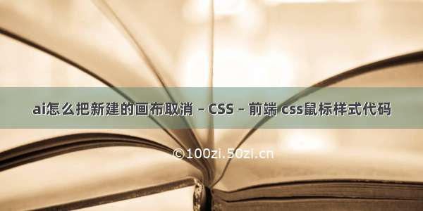 ai怎么把新建的画布取消 – CSS – 前端 css鼠标样式代码