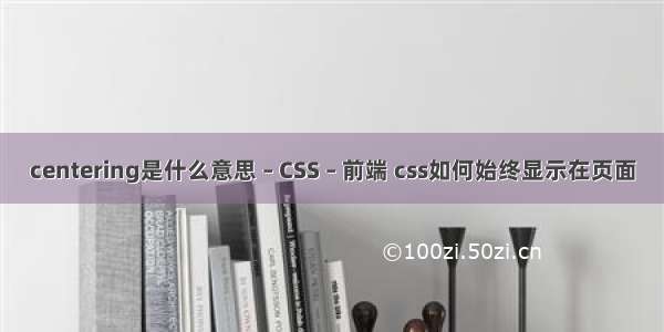 centering是什么意思 – CSS – 前端 css如何始终显示在页面