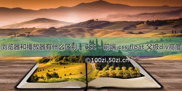 浏览器和播放器有什么区别 – CSS – 前端 css float 父级div高度