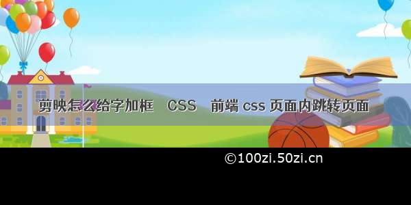 剪映怎么给字加框 – CSS – 前端 css 页面内跳转页面