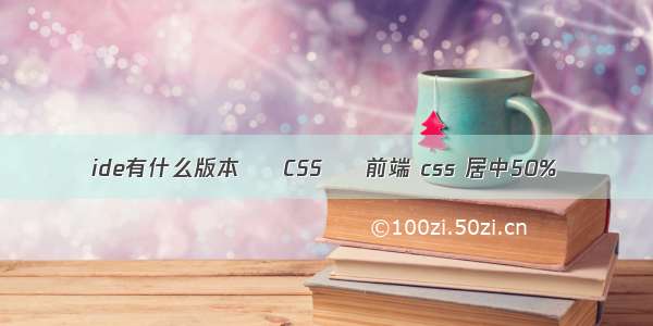 ide有什么版本 – CSS – 前端 css 居中50%