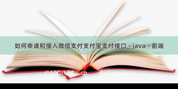 如何申请和接入微信支付支付宝支付接口 – java – 前端