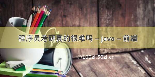 程序员考研真的很难吗 – java – 前端