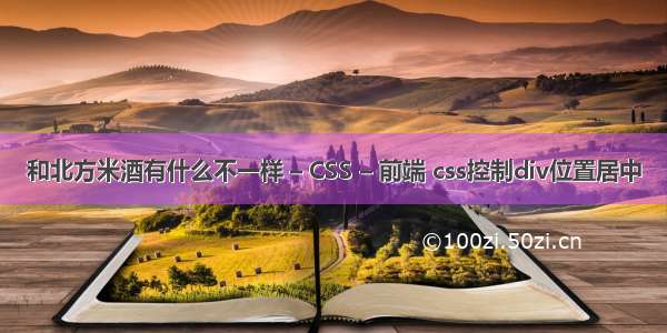 和北方米酒有什么不一样 – CSS – 前端 css控制div位置居中