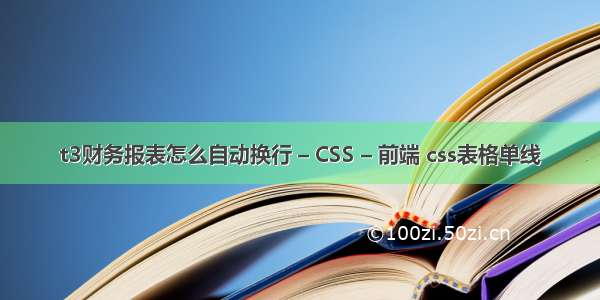 t3财务报表怎么自动换行 – CSS – 前端 css表格单线