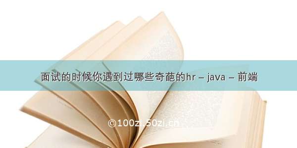 面试的时候你遇到过哪些奇葩的hr – java – 前端