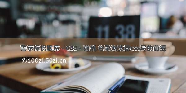 警示标识顺序 – CSS – 前端 谷歌浏览器css写的前缀