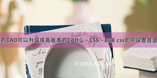 低版本的CAD可以升级成高版本的CAD么 – CSS – 前端 css如何设置自适应高度