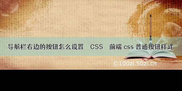 导航栏右边的按钮怎么设置 – CSS – 前端 css 普通按钮样式