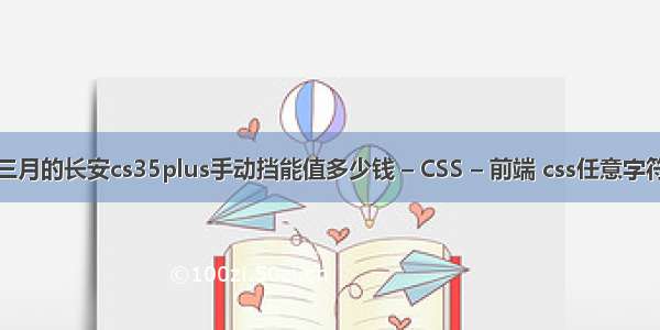 三月的长安cs35plus手动挡能值多少钱 – CSS – 前端 css任意字符