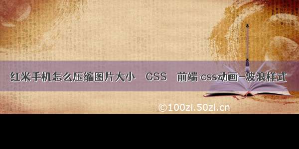 红米手机怎么压缩图片大小 – CSS – 前端 css动画-波浪样式