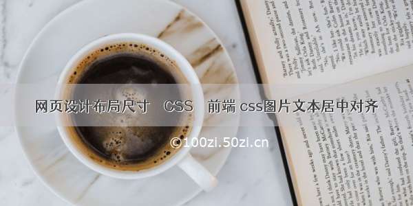 网页设计布局尺寸 – CSS – 前端 css图片文本居中对齐