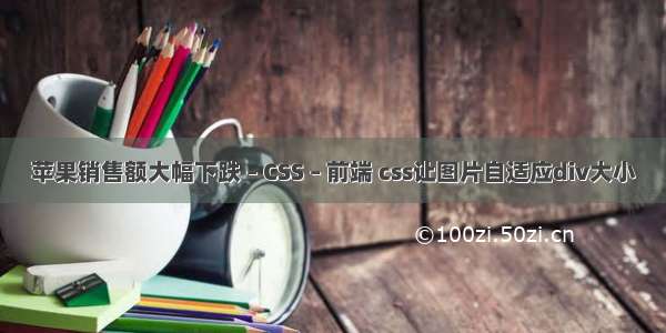 苹果销售额大幅下跌 – CSS – 前端 css让图片自适应div大小