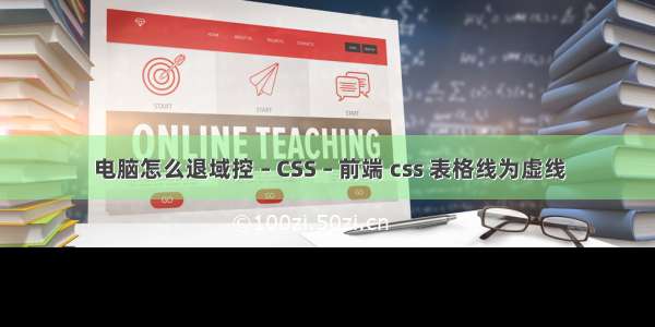 电脑怎么退域控 – CSS – 前端 css 表格线为虚线