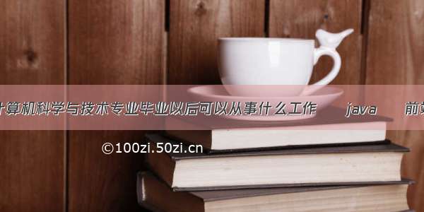 计算机科学与技术专业毕业以后可以从事什么工作 – java – 前端