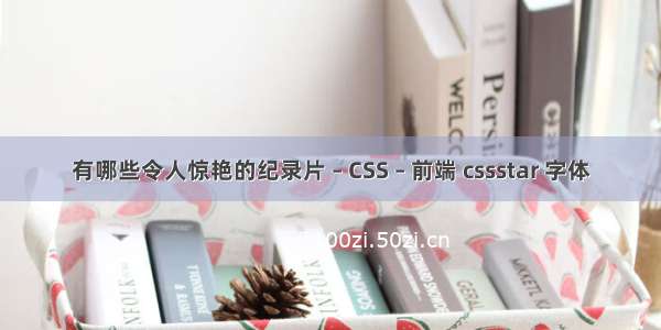 有哪些令人惊艳的纪录片 – CSS – 前端 cssstar 字体