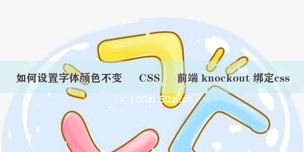 如何设置字体颜色不变 – CSS – 前端 knockout 绑定css