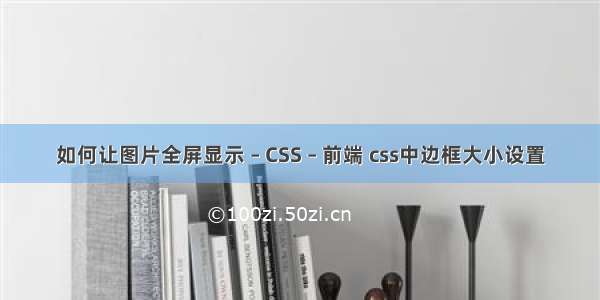 如何让图片全屏显示 – CSS – 前端 css中边框大小设置