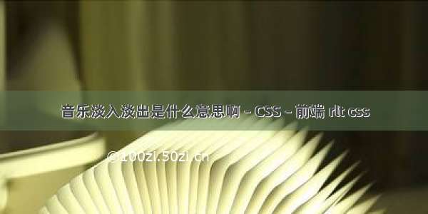 音乐淡入淡出是什么意思啊 – CSS – 前端 rlt css