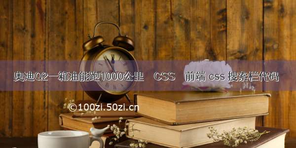 奥迪Q2一箱油能跑1000公里 – CSS – 前端 css 搜索栏代码