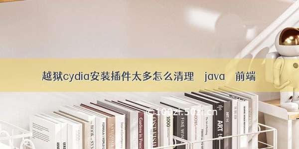 越狱cydia安装插件太多怎么清理 – java – 前端