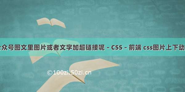 怎么制作公众号图文里图片或者文字加超链接呢 – CSS – 前端 css图片上下动画效果代码