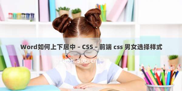 Word如何上下居中 – CSS – 前端 css 男女选择样式