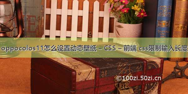 oppocolos11怎么设置动态壁纸 – CSS – 前端 css限制输入长度